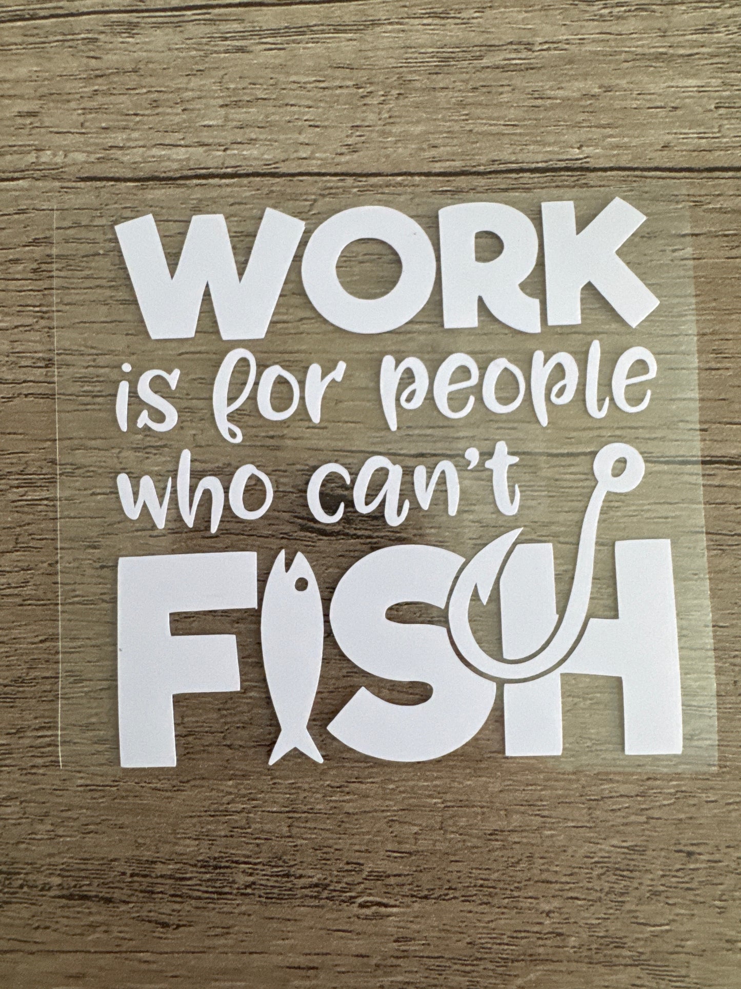 Work is for People Who Can't Fish, Fishing Decal, Vinyl Decal, Any Size & Color
